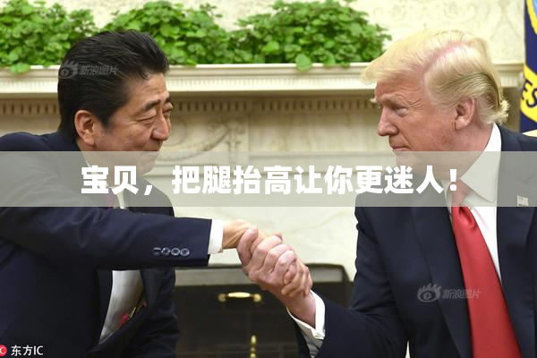 宝贝，把腿抬高让你更迷人！