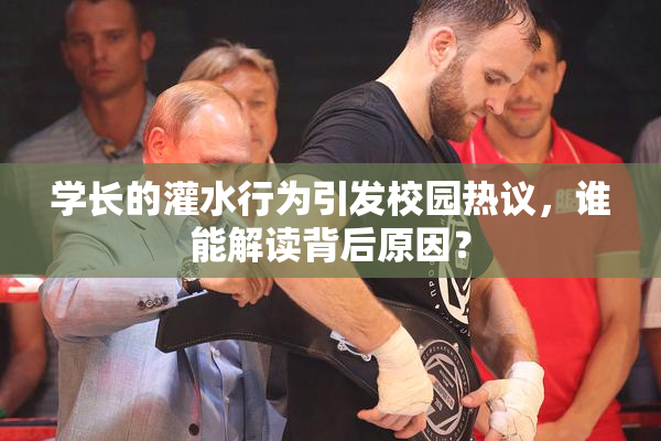 学长的灌水行为引发校园热议，谁能解读背后原因？