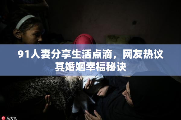 91人妻分享生活点滴，网友热议其婚姻幸福秘诀