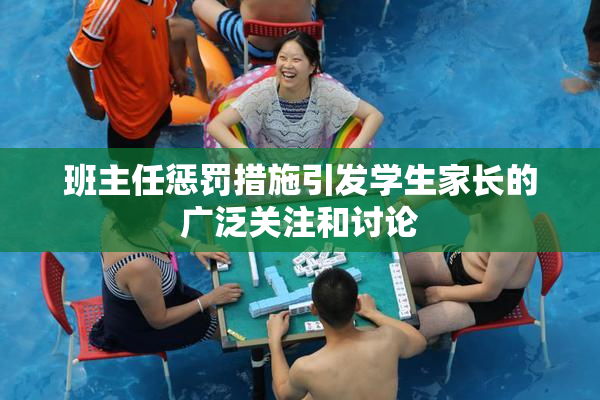 班主任惩罚措施引发学生家长的广泛关注和讨论