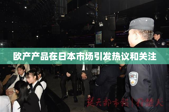 欧产产品在日本市场引发热议和关注
