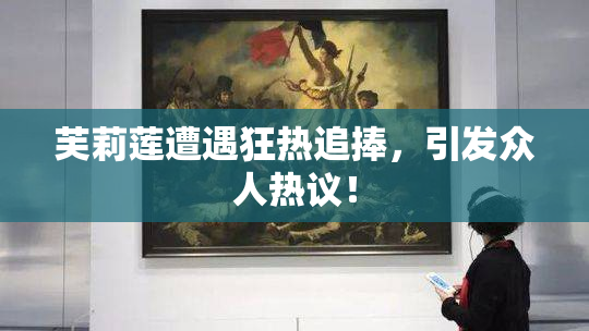芙莉莲遭遇狂热追捧，引发众人热议！