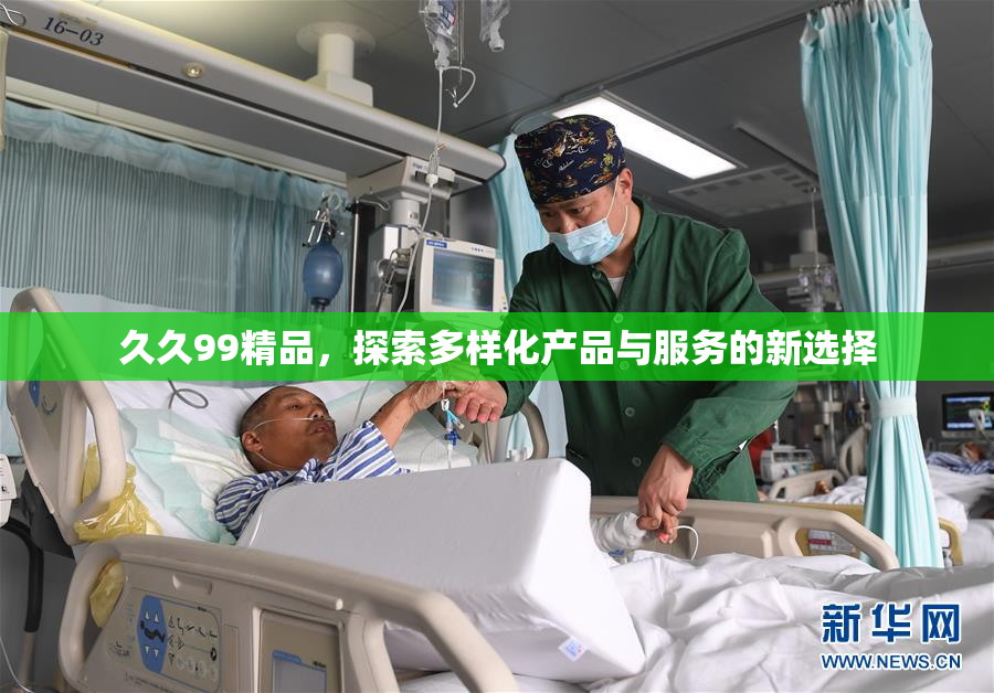 久久99精品，探索多样化产品与服务的新选择