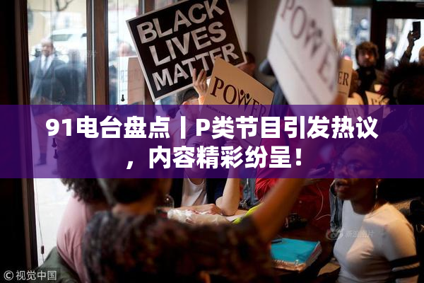 91电台盘点丨P类节目引发热议，内容精彩纷呈！