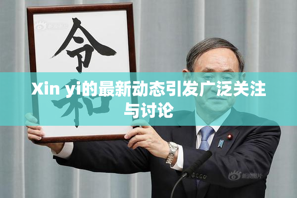 Xin yi的最新动态引发广泛关注与讨论