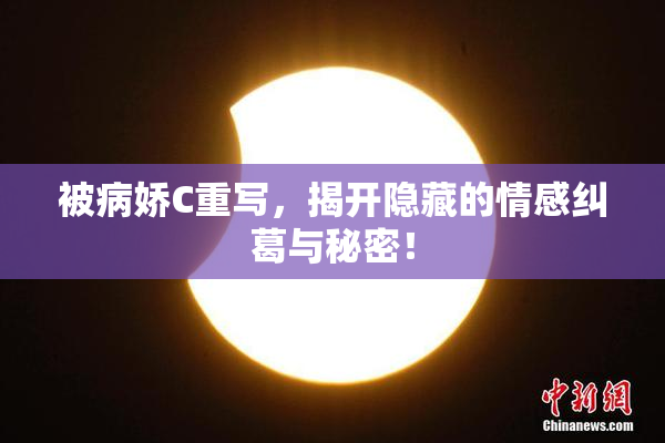 被病娇C重写，揭开隐藏的情感纠葛与秘密！