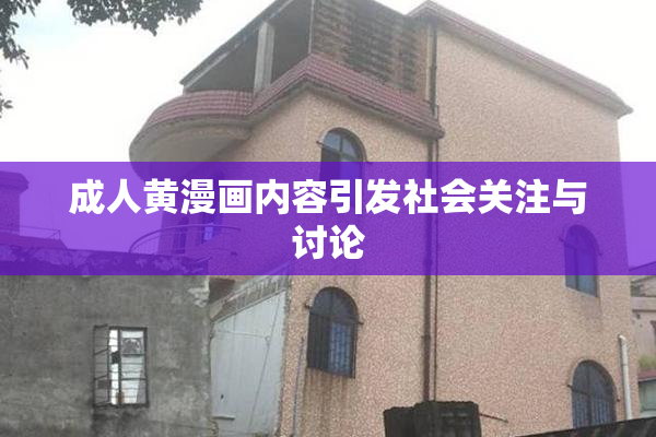 成人黄漫画内容引发社会关注与讨论