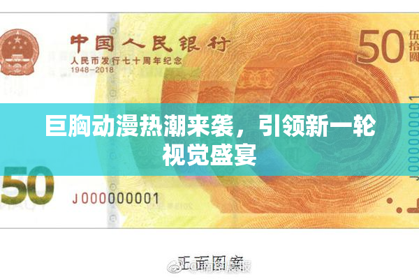 巨胸动漫热潮来袭，引领新一轮视觉盛宴