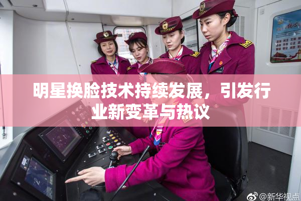 明星换脸技术持续发展，引发行业新变革与热议