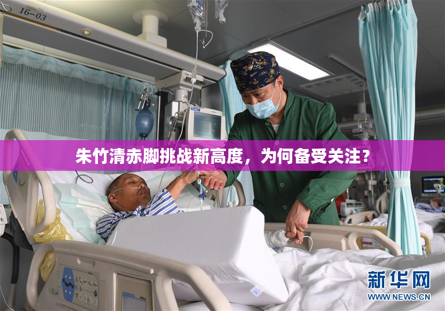 朱竹清赤脚挑战新高度，为何备受关注？