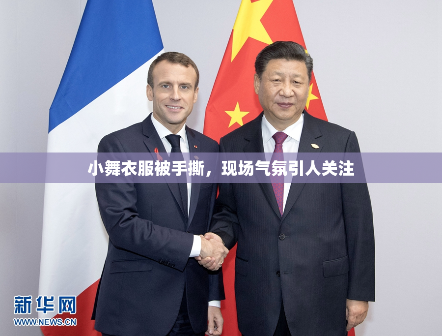 小舞衣服被手撕，现场气氛引人关注