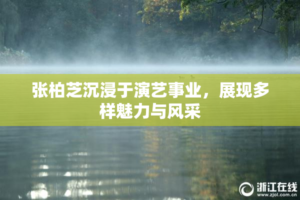 张柏芝沉浸于演艺事业，展现多样魅力与风采