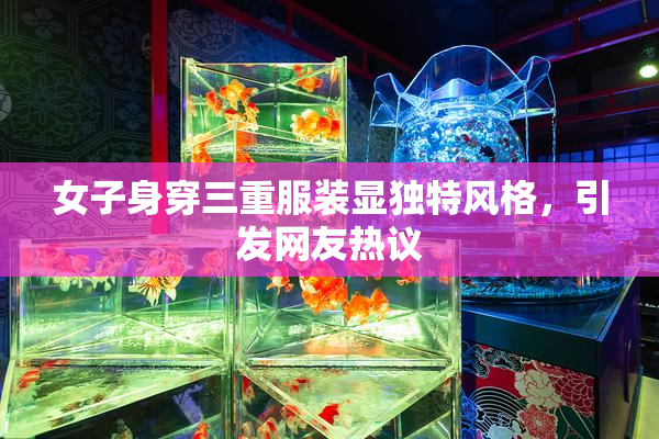 女子身穿三重服装显独特风格，引发网友热议