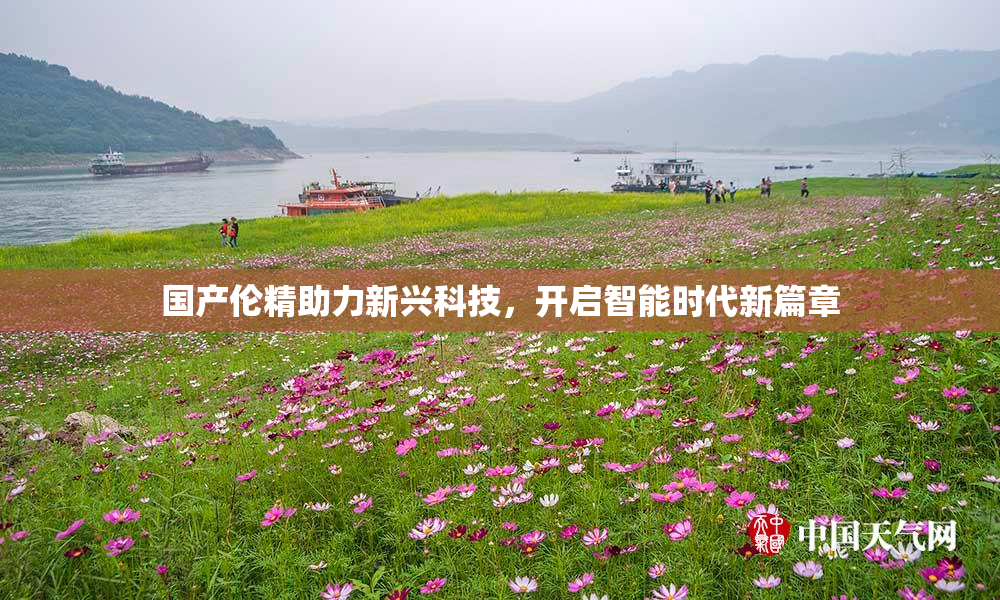 国产伦精助力新兴科技，开启智能时代新篇章
