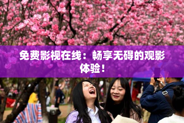 免费影视在线：畅享无碍的观影体验！