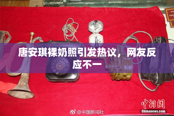 唐安琪裸奶照引发热议，网友反应不一