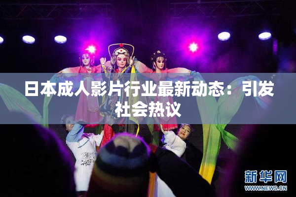 日本成人影片行业最新动态：引发社会热议