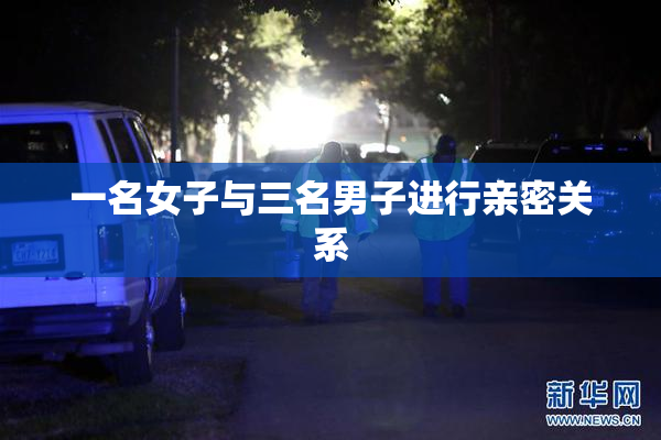 一名女子与三名男子进行亲密关系