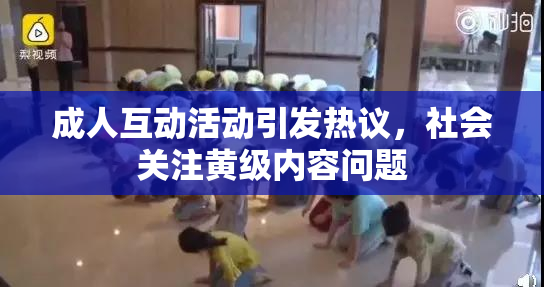 成人互动活动引发热议，社会关注黄级内容问题