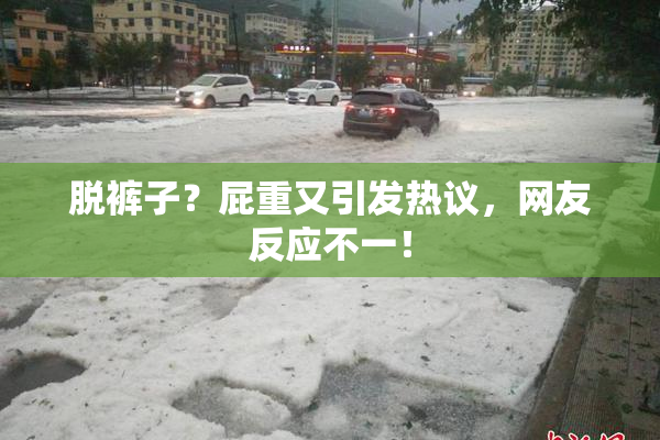 脱裤子？屁重又引发热议，网友反应不一！
