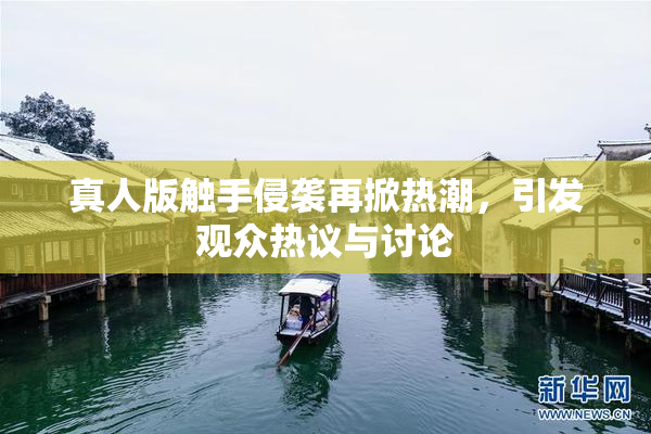 真人版触手侵袭再掀热潮，引发观众热议与讨论