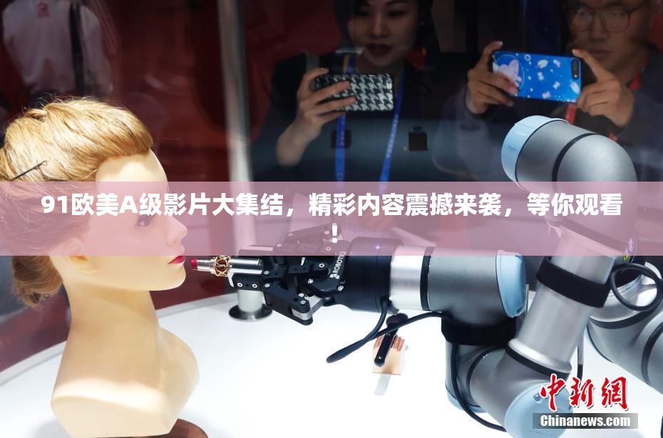 91欧美A级影片大集结，精彩内容震撼来袭，等你观看！