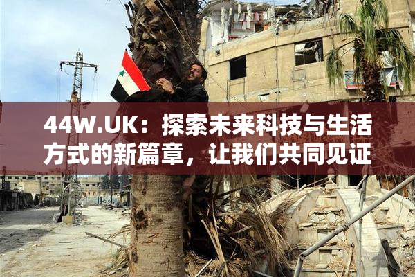 44W.UK：探索未来科技与生活方式的新篇章，让我们共同见证！