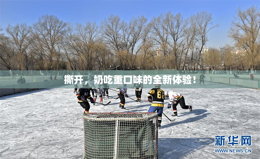 撕开，奶吃重口味的全新体验！