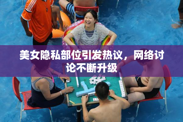 美女隐私部位引发热议，网络讨论不断升级