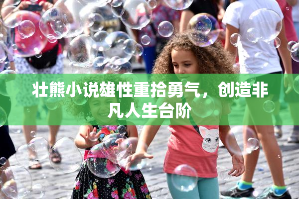 壮熊小说雄性重拾勇气，创造非凡人生台阶