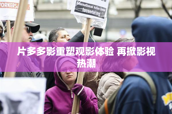 片多多影重塑观影体验 再掀影视热潮