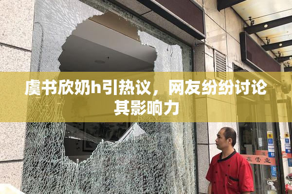 虞书欣奶h引热议，网友纷纷讨论其影响力