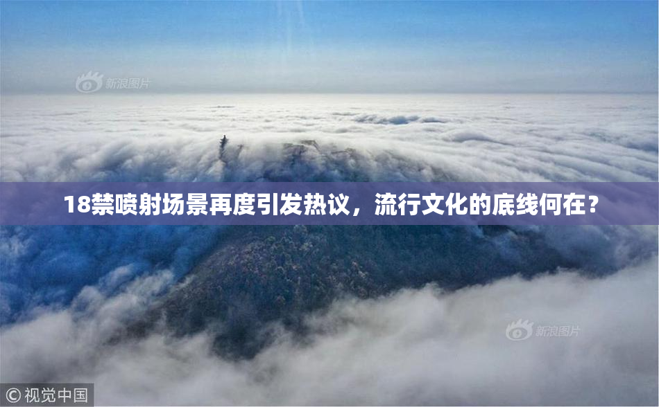 18禁喷射场景再度引发热议，流行文化的底线何在？
