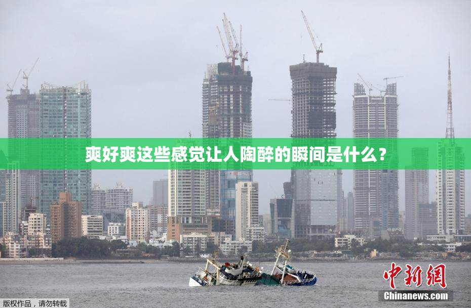 爽好爽这些感觉让人陶醉的瞬间是什么？