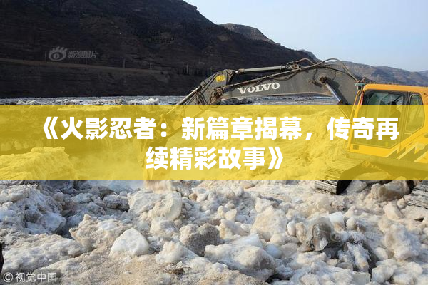《火影忍者：新篇章揭幕，传奇再续精彩故事》