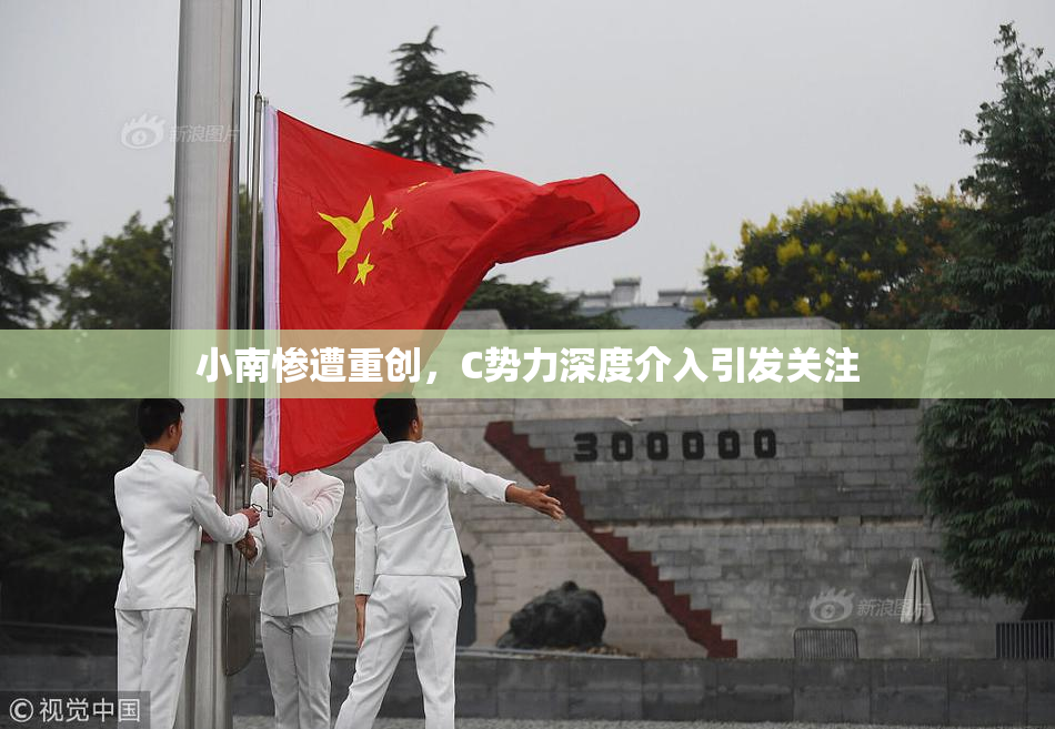 小南惨遭重创，C势力深度介入引发关注
