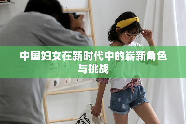中国妇女在新时代中的崭新角色与挑战