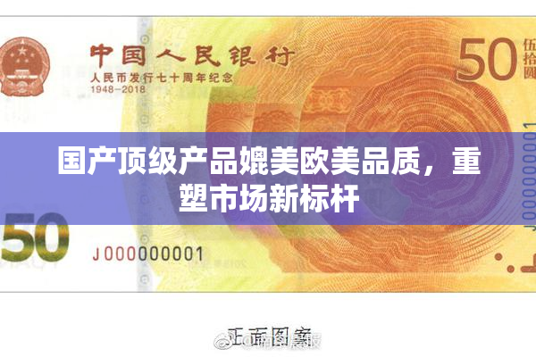 国产顶级产品媲美欧美品质，重塑市场新标杆