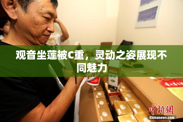 观音坐莲被C重，灵动之姿展现不同魅力