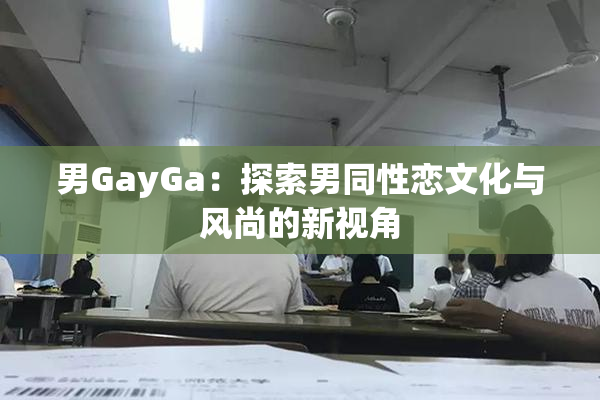 男GayGa：探索男同性恋文化与风尚的新视角