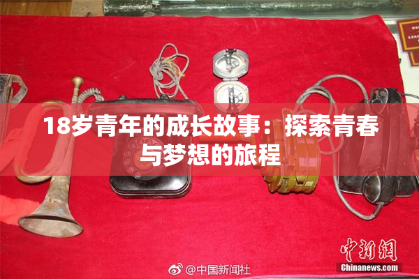18岁青年的成长故事：探索青春与梦想的旅程