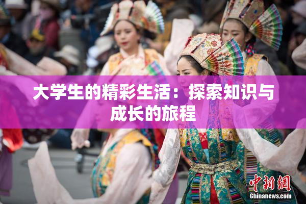 大学生的精彩生活：探索知识与成长的旅程