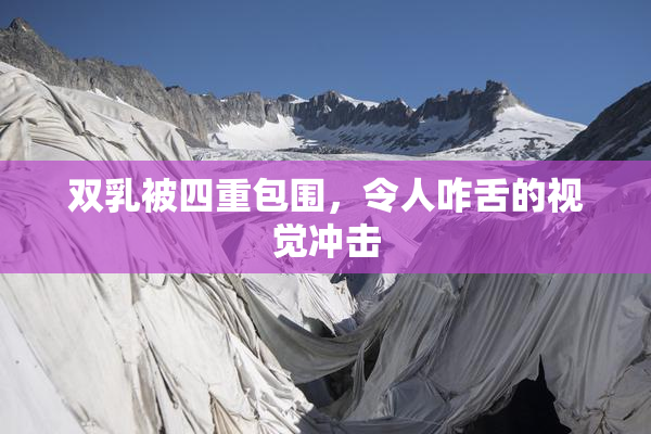 双乳被四重包围，令人咋舌的视觉冲击