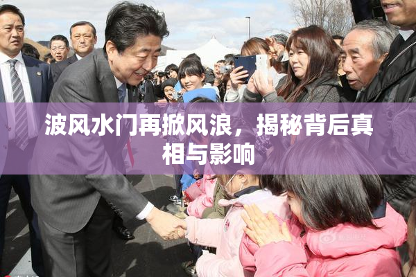 波风水门再掀风浪，揭秘背后真相与影响