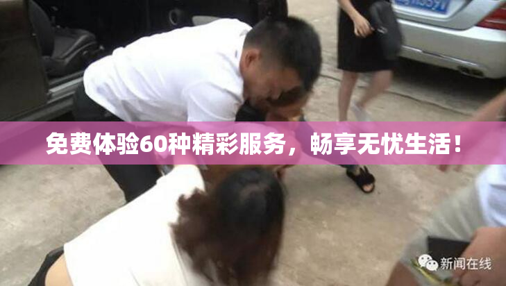 免费体验60种精彩服务，畅享无忧生活！