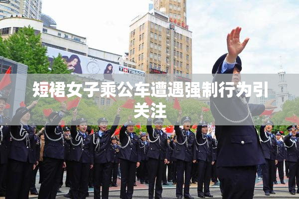 短裙女子乘公车遭遇强制行为引关注