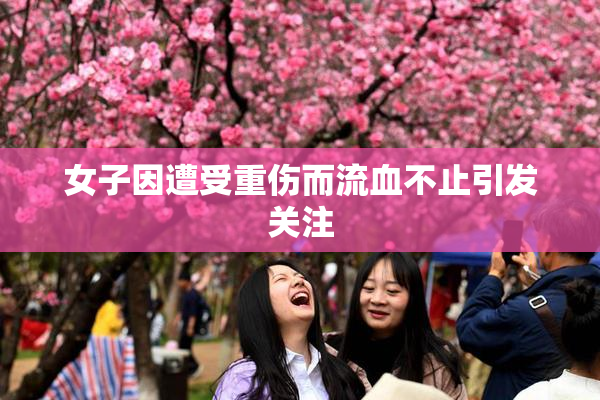 女子因遭受重伤而流血不止引发关注