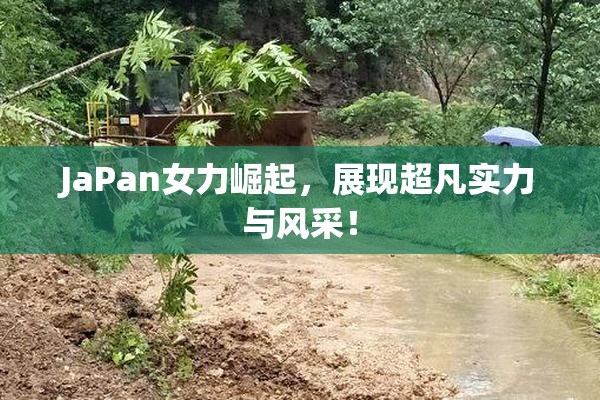 JaPan女力崛起，展现超凡实力与风采！