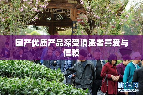国产优质产品深受消费者喜爱与信赖
