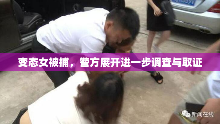 变态女被捕，警方展开进一步调查与取证